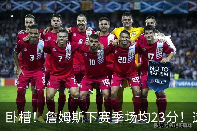 卧槽！詹姆斯下赛季场均23分！这数据要炸...