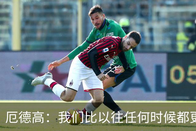 厄德高：我们比以往任何时候都更加自信，准备好再次全力出击