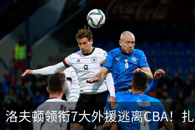 洛夫顿领衔7大外援逃离CBA！扎堆去海外联赛，媒体人说出扎心原因