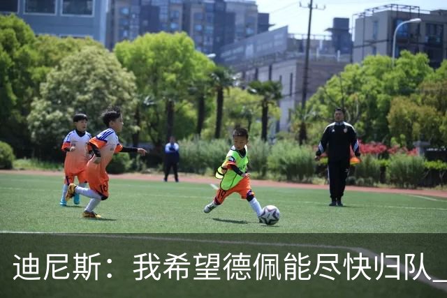 迪尼斯：我希望德佩能尽快归队 连续失球未必是林加德登场造成的